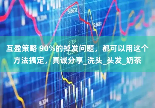 互盈策略 90%的掉发问题，都可以用这个方法搞定，真诚分享_洗头_头发_奶茶