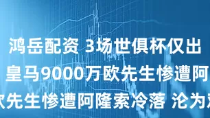 鸿岳配资 3场世俱杯仅出场23分钟 皇马9000万欧先生惨遭阿隆索冷落 沦为鸡肋