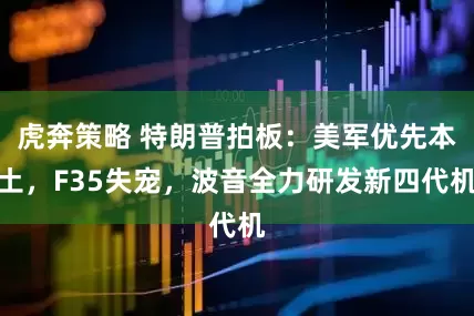 虎奔策略 特朗普拍板：美军优先本土，F35失宠，波音全力研发新四代机