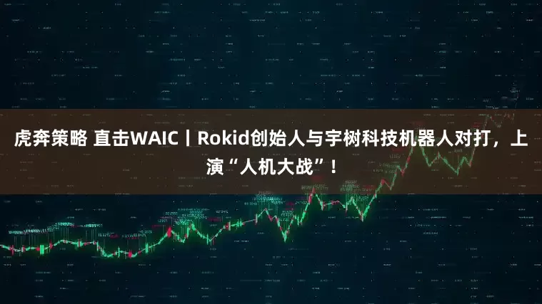 虎奔策略 直击WAIC丨Rokid创始人与宇树科技机器人对打，上演“人机大战”！