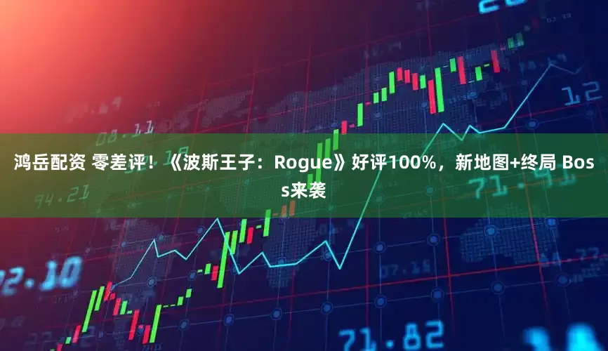 鸿岳配资 零差评！《波斯王子：Rogue》好评100%，新地图+终局 Boss来袭