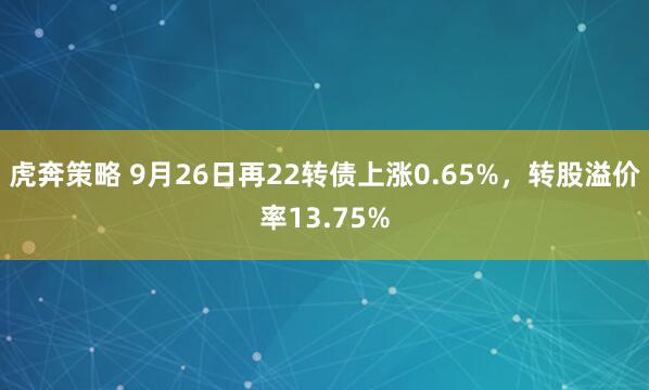 虎奔策略 9月26日再22转债上涨0.65%，转股溢价率13.75%