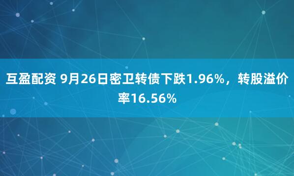 互盈配资 9月26日密卫转债下跌1.96%，转股溢价率16.56%