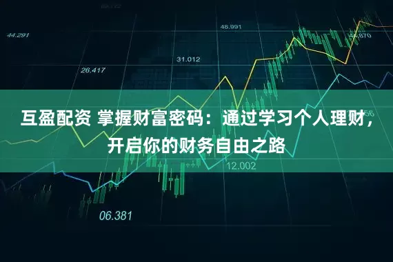 互盈配资 掌握财富密码：通过学习个人理财，开启你的财务自由之路