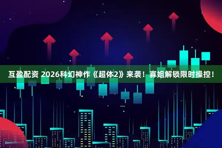 互盈配资 2026科幻神作《超体2》来袭！寡姐解锁限时操控！